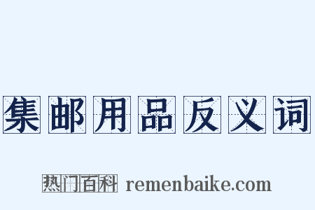 集邮用品反义词是什么意思的图片